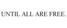 UNTIL ALL ARE FREE. trademark