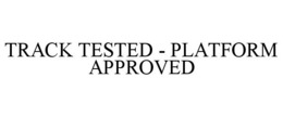 TRACK TESTED - PLATFORM APPROVED trademark