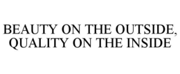 BEAUTY ON THE OUTSIDE, QUALITY ON THE INSIDE trademark