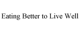 EATING BETTER TO LIVE WELL trademark