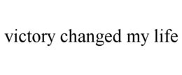VICTORY CHANGED MY LIFE trademark