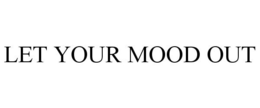 LET YOUR MOOD OUT trademark