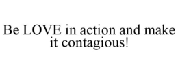 BE LOVE IN ACTION AND MAKE IT CONTAGIOUS! trademark