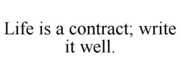LIFE IS A CONTRACT; WRITE IT WELL. trademark