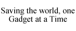 SAVING THE WORLD, ONE GADGET AT A TIME trademark