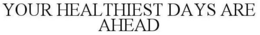 YOUR HEALTHIEST DAYS ARE AHEAD trademark