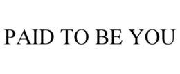 PAID TO BE YOU trademark