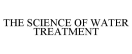 THE SCIENCE OF WATER TREATMENT trademark