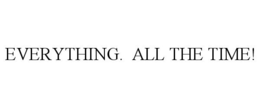 EVERYTHING. ALL THE TIME! trademark