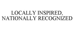 LOCALLY INSPIRED, NATIONALLY RECOGNIZED trademark