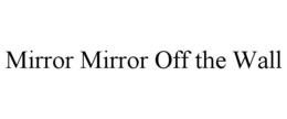 MIRROR MIRROR OFF THE WALL trademark