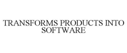 TRANSFORMS PRODUCTS INTO SOFTWARE trademark