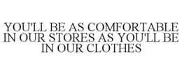 YOU'LL BE AS COMFORTABLE IN OUR STORES AS YOU'LL BE IN OUR CLOTHES trademark