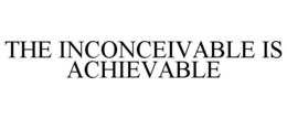 THE INCONCEIVABLE IS ACHIEVABLE trademark