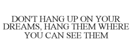 DON'T HANG UP ON YOUR DREAMS, HANG THEMWHERE YOU CAN SEE THEM trademark