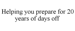 HELPING YOU PREPARE FOR 20 YEARS OF DAYS OFF trademark
