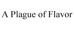 A PLAGUE OF FLAVOR trademark