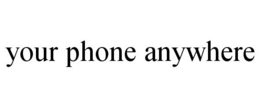 YOUR PHONE ANYWHERE trademark