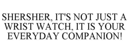 SHERSHER, IT'S NOT JUST A WRIST WATCH, IT IS YOUR EVERYDAY COMPANION! trademark