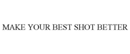 MAKE YOUR BEST SHOT BETTER trademark