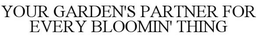 YOUR GARDEN'S PARTNER FOR EVERY BLOOMIN' THING trademark
