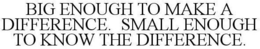 BIG ENOUGH TO MAKE A DIFFERENCE. SMALL ENOUGH TO KNOW THE DIFFERENCE. trademark
