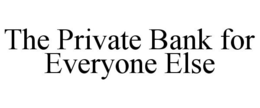 THE PRIVATE BANK FOR EVERYONE ELSE trademark