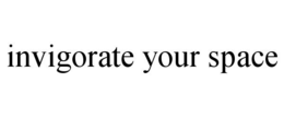 INVIGORATE YOUR SPACE trademark