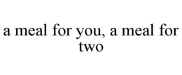 A MEAL FOR YOU, A MEAL FOR TWO trademark