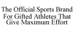 THE OFFICIAL SPORTS BRAND FOR GIFTED ATHLETES THAT GIVE MAXIMUM EFFORT trademark