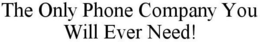 THE ONLY PHONE COMPANY YOU WILL EVER NEED! trademark