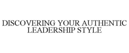 DISCOVERING YOUR AUTHENTIC LEADERSHIP STYLE trademark