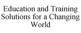 EDUCATION AND TRAINING SOLUTIONS FOR A CHANGING WORLD trademark