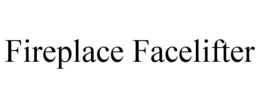 FIREPLACE FACELIFTER trademark