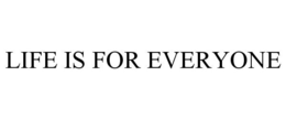 LIFE IS FOR EVERYONE trademark