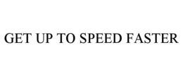 GET UP TO SPEED FASTER trademark