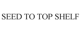 SEED TO TOP SHELF trademark