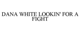 DANA WHITE LOOKIN' FOR A FIGHT trademark