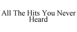 ALL THE HITS YOU NEVER HEARD trademark