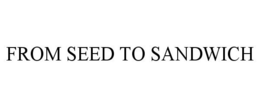 FROM SEED TO SANDWICH trademark