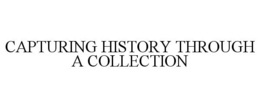 CAPTURING HISTORY THROUGH A COLLECTION trademark