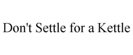DON'T SETTLE FOR A KETTLE trademark
