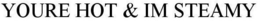 YOURE HOT & IM STEAMY trademark