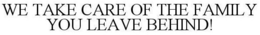 WE TAKE CARE OF THE FAMILY YOU LEAVE BEHIND! trademark