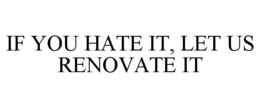 IF YOU HATE IT, LET US RENOVATE IT trademark