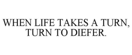 WHEN LIFE TAKES A TURN, TURN TO DIEFER. trademark