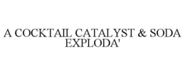 A COCKTAIL CATALYST & SODA EXPLODA' trademark