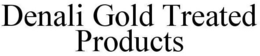 DENALI GOLD TREATED PRODUCTS trademark
