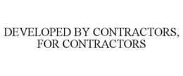 DEVELOPED BY CONTRACTORS, FOR CONTRACTORS trademark