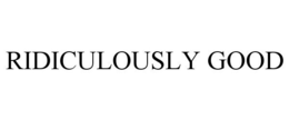RIDICULOUSLY GOOD trademark